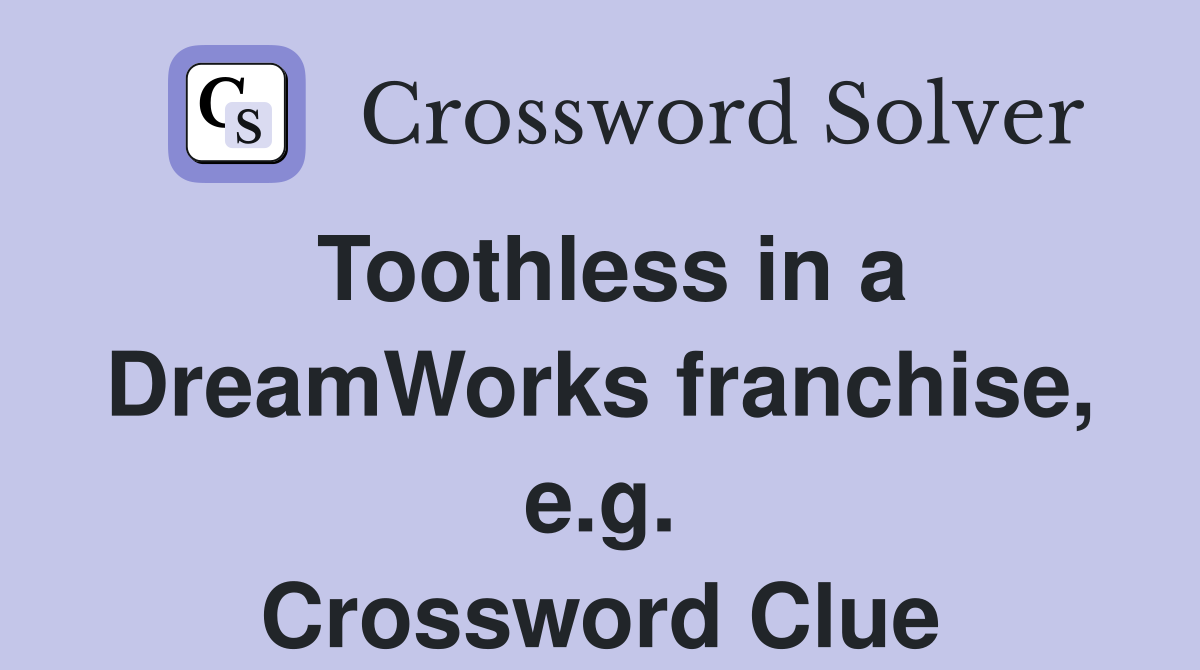 Toothless in a DreamWorks franchise, e.g. Crossword Clue