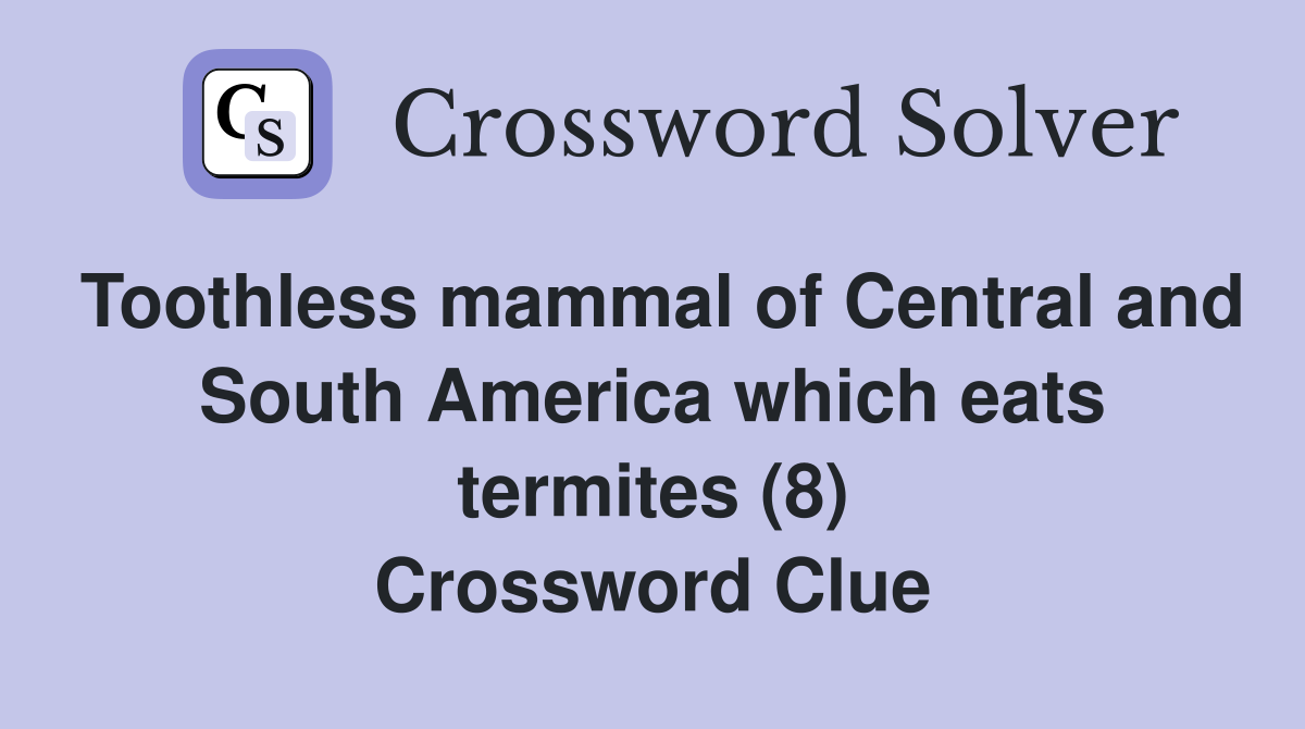 Toothless mammal of Central and South America which eats termites (8) Crossword Clue