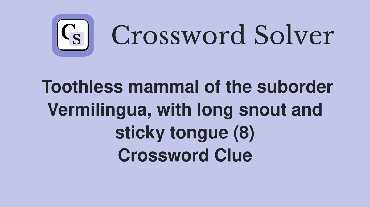 Toothless mammal of the suborder Vermilingua, with long snout and sticky tongue (8) Crossword Clue