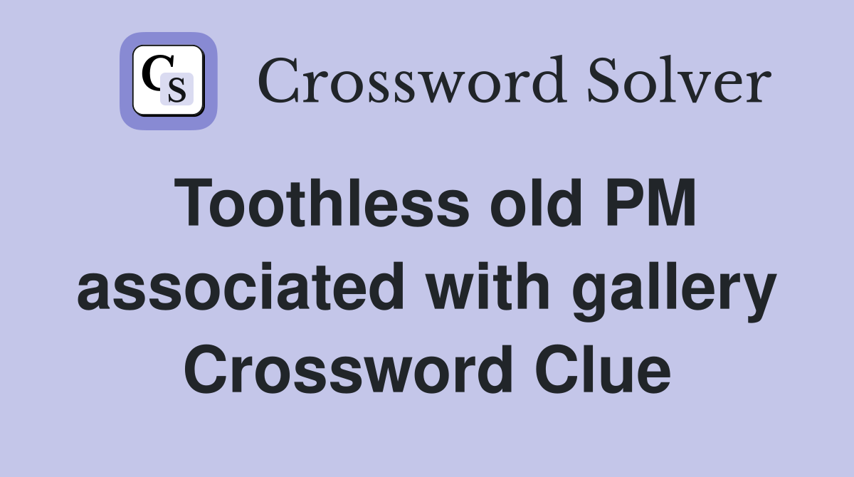 Toothless old PM associated with gallery Crossword Clue