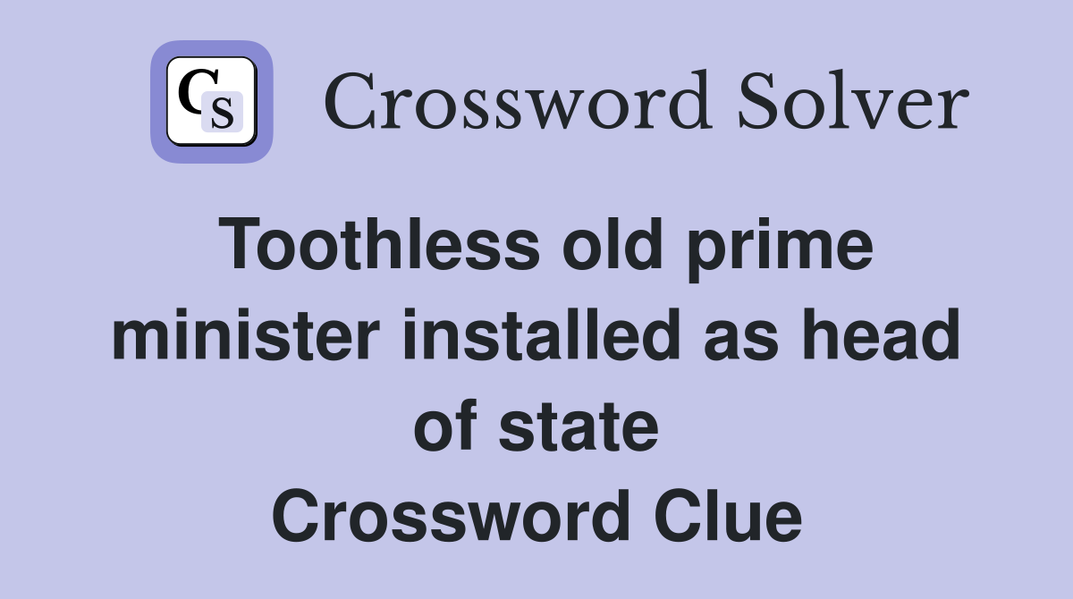Toothless old prime minister installed as head of state Crossword Clue