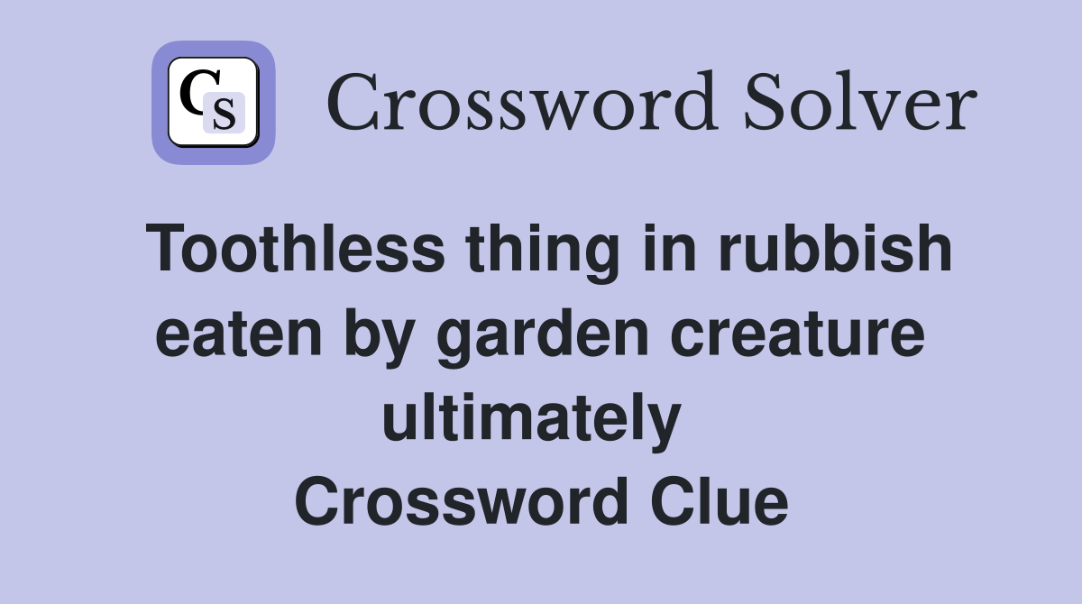 Toothless thing in rubbish eaten by garden creature ultimately  Crossword Clue