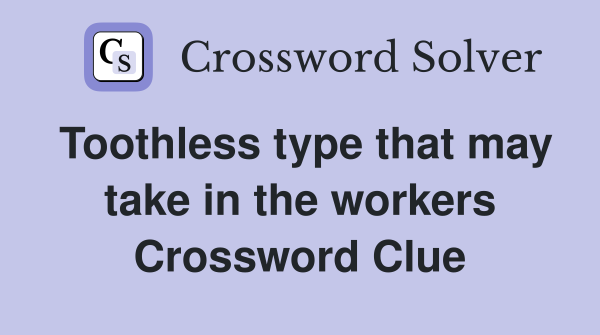 Toothless type that may take in the workers Crossword Clue