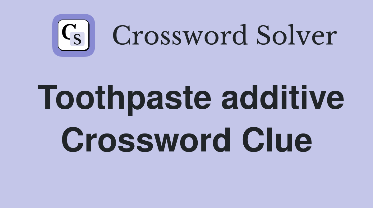 Toothpaste additive Crossword Clue