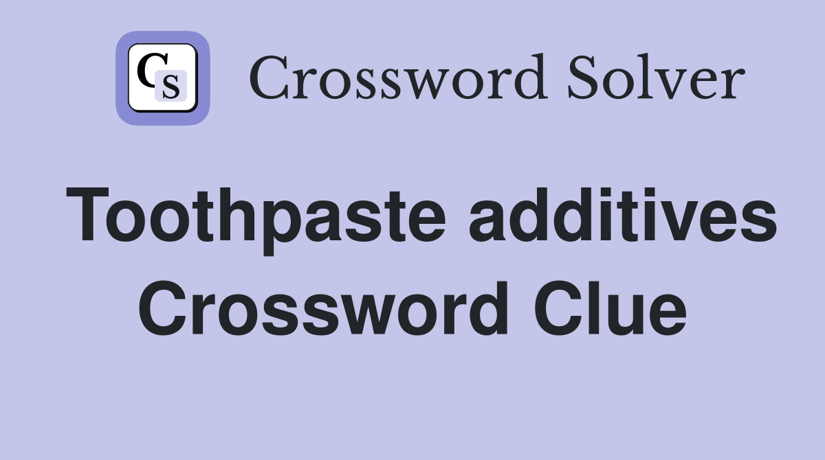 Toothpaste additives Crossword Clue