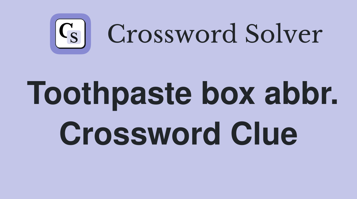Toothpaste box abbr. Crossword Clue