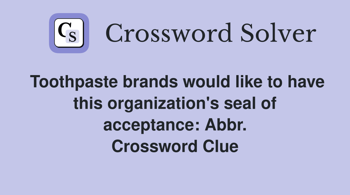 Toothpaste brands would like to have this organization's seal of acceptance: Abbr. Crossword Clue