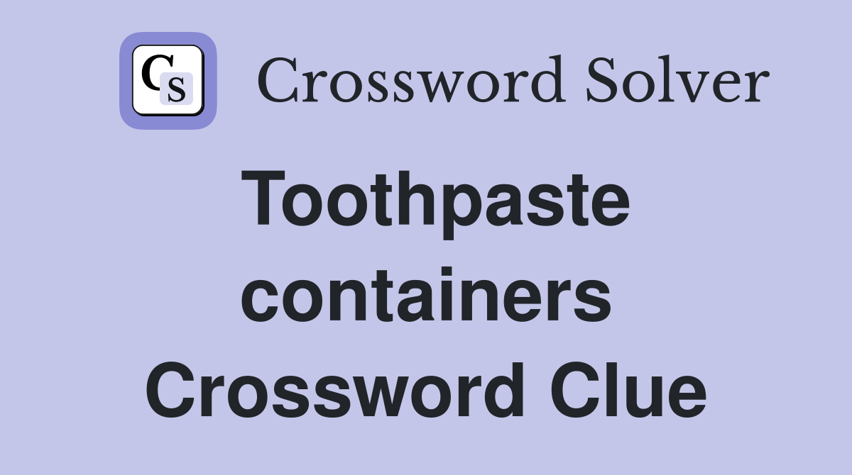 Toothpaste containers Crossword Clue