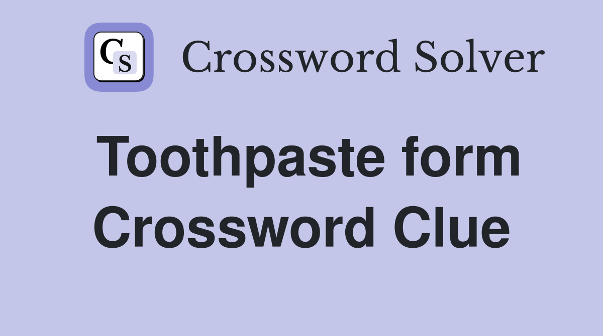 Toothpaste form Crossword Clue