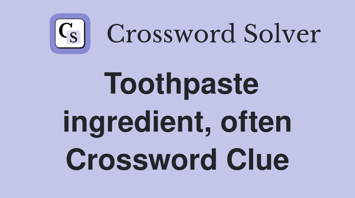 Toothpaste ingredient, often Crossword Clue