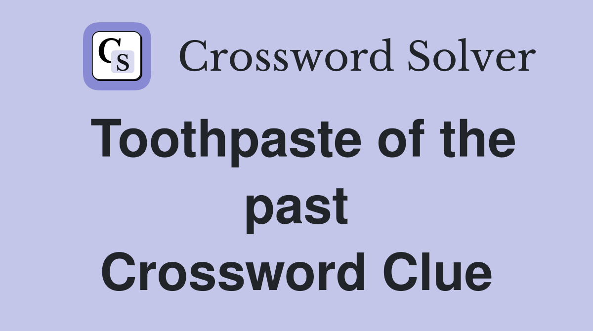 Toothpaste of the past Crossword Clue