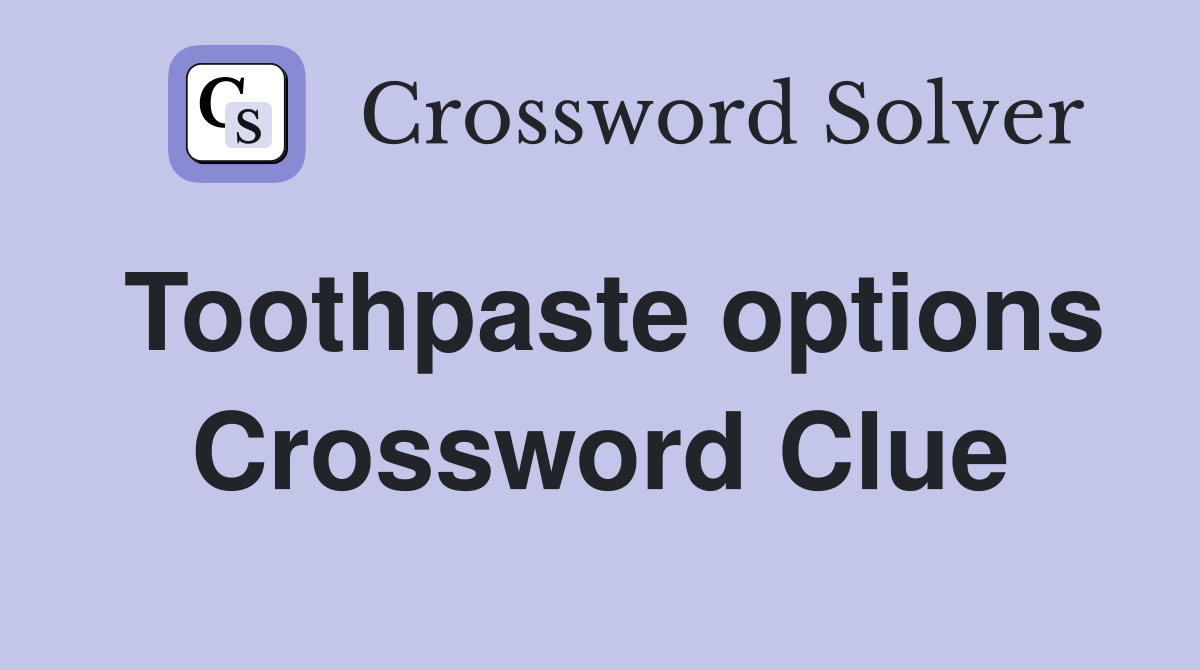 Toothpaste options Crossword Clue