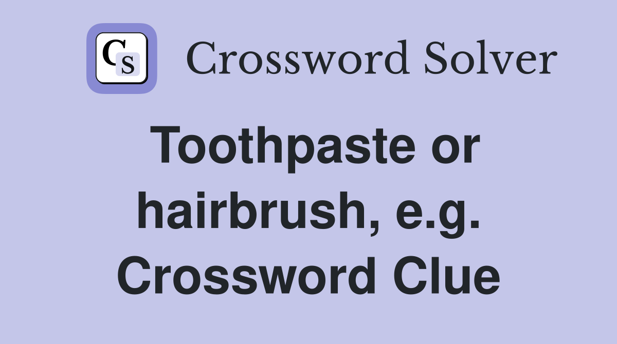 Toothpaste or hairbrush, e.g. Crossword Clue