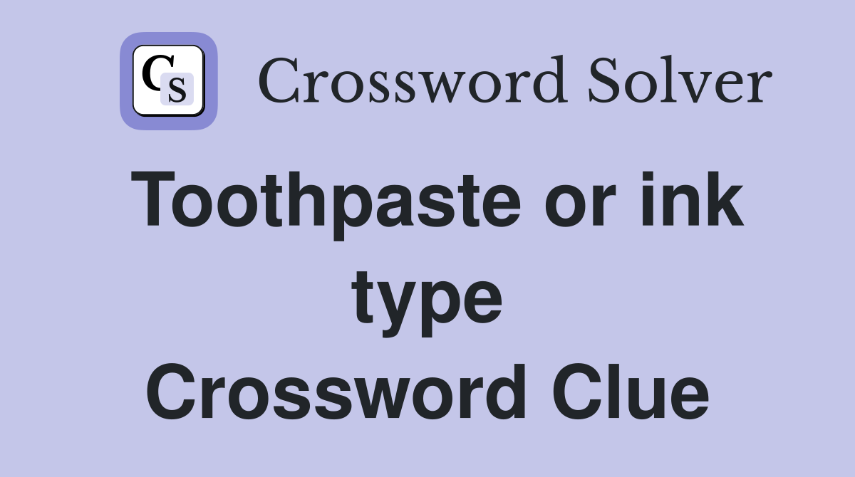 Toothpaste or ink type Crossword Clue