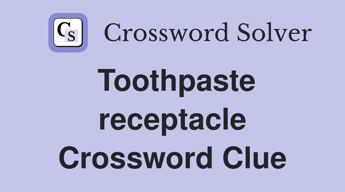 Toothpaste receptacle Crossword Clue