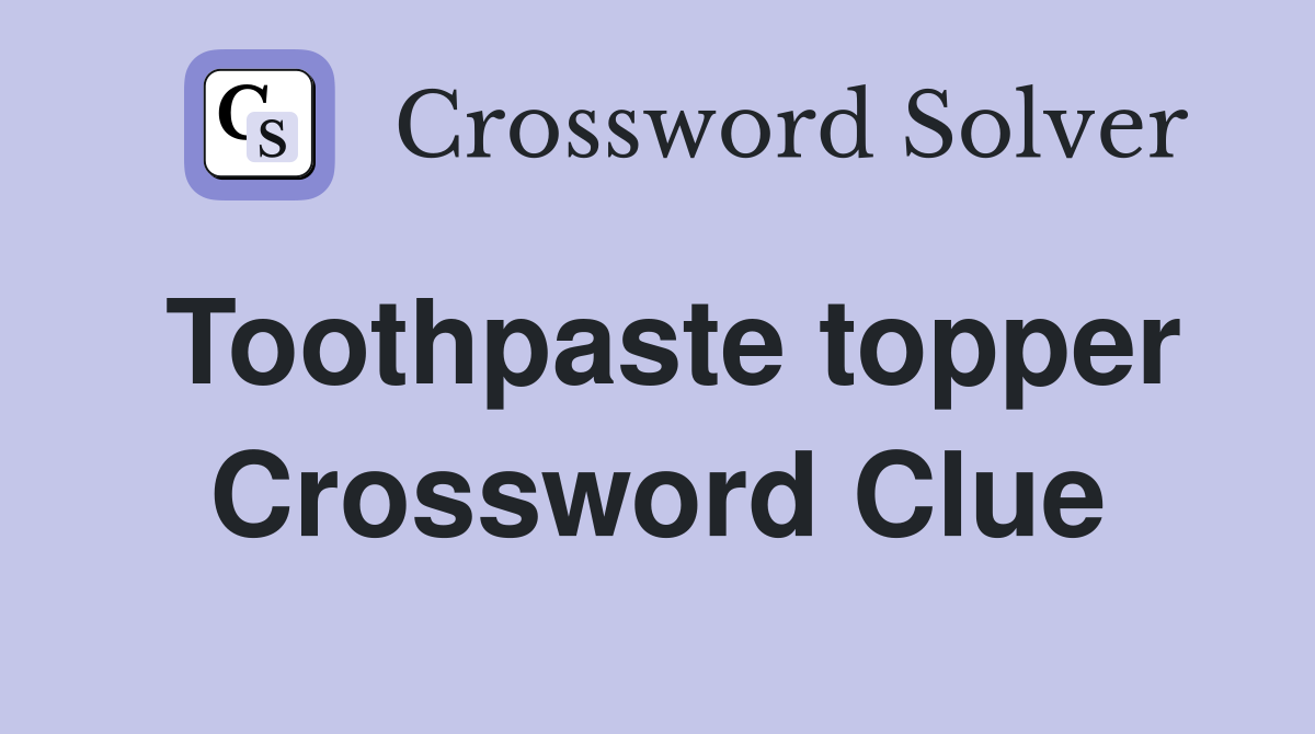 Toothpaste topper Crossword Clue