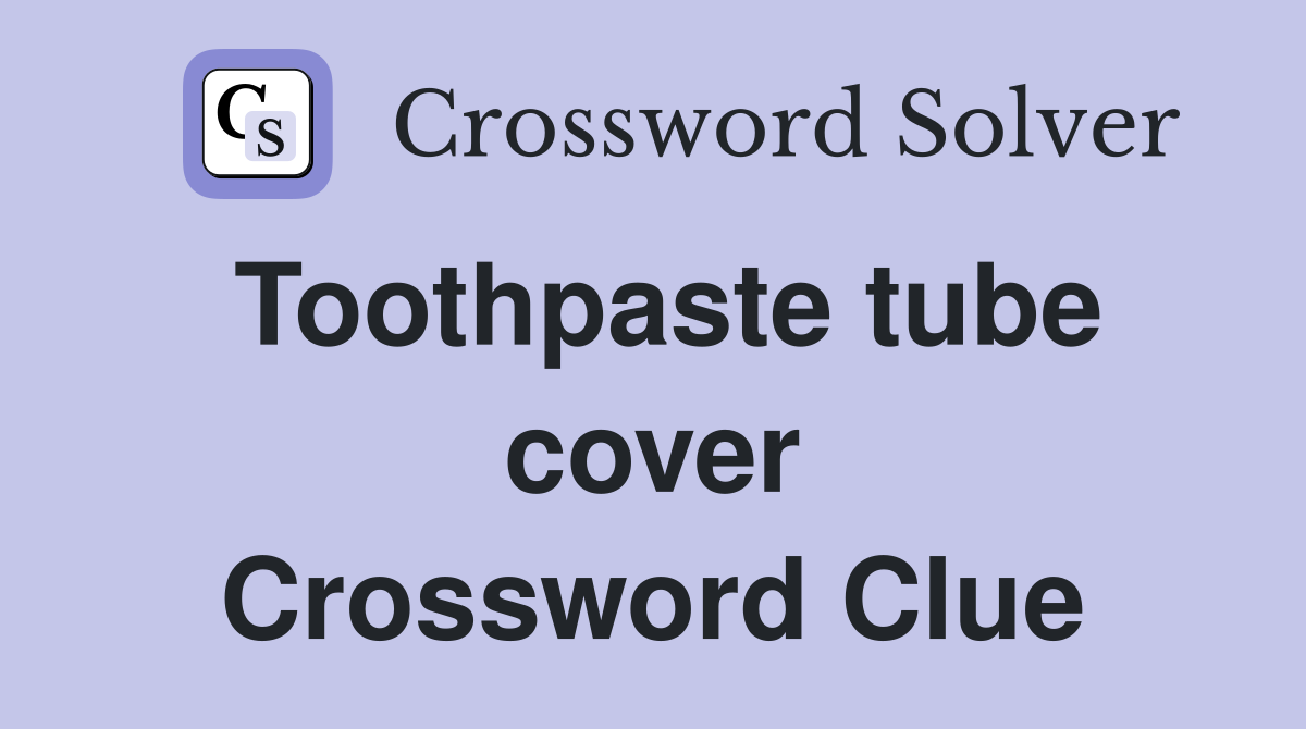 Toothpaste tube cover Crossword Clue