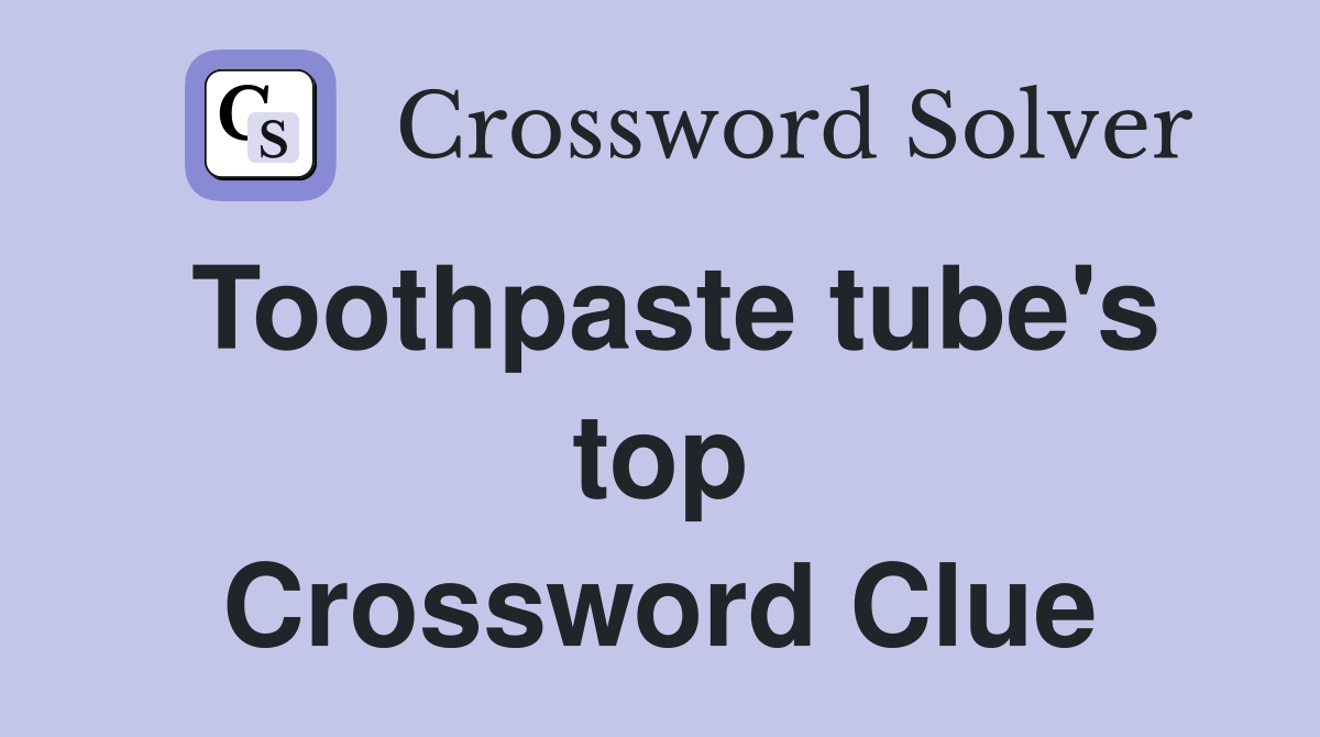 Toothpaste tube's top Crossword Clue