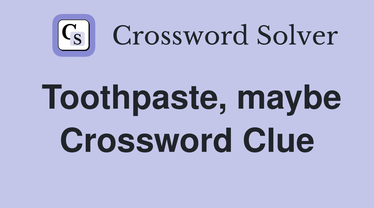 Toothpaste, maybe Crossword Clue