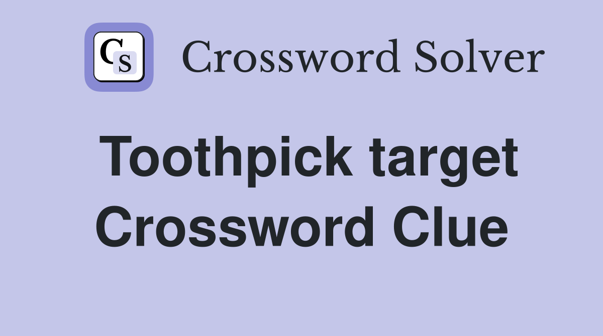 Toothpick target Crossword Clue