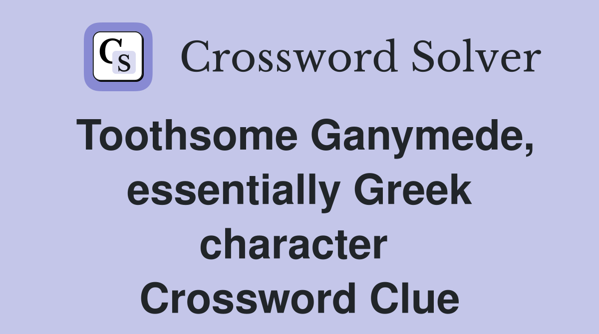Toothsome Ganymede, essentially Greek character  Crossword Clue