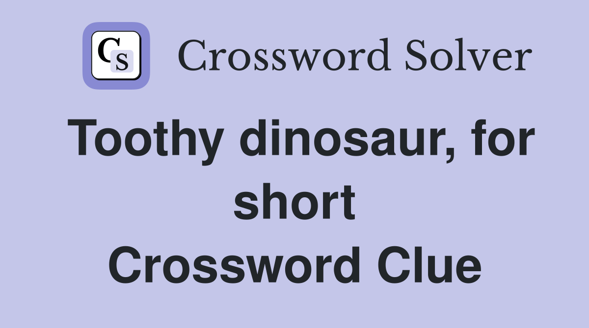 Toothy dinosaur, for short Crossword Clue
