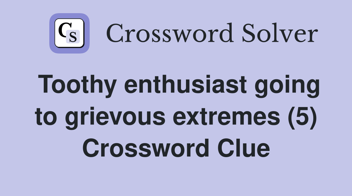Toothy enthusiast going to grievous extremes (5) Crossword Clue