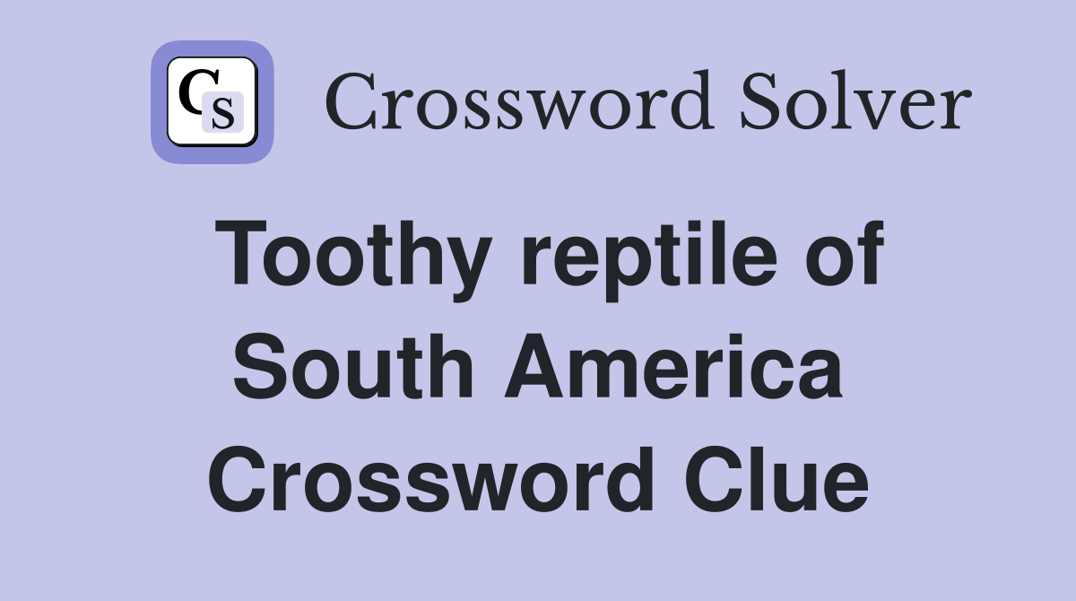 Toothy reptile of South America Crossword Clue