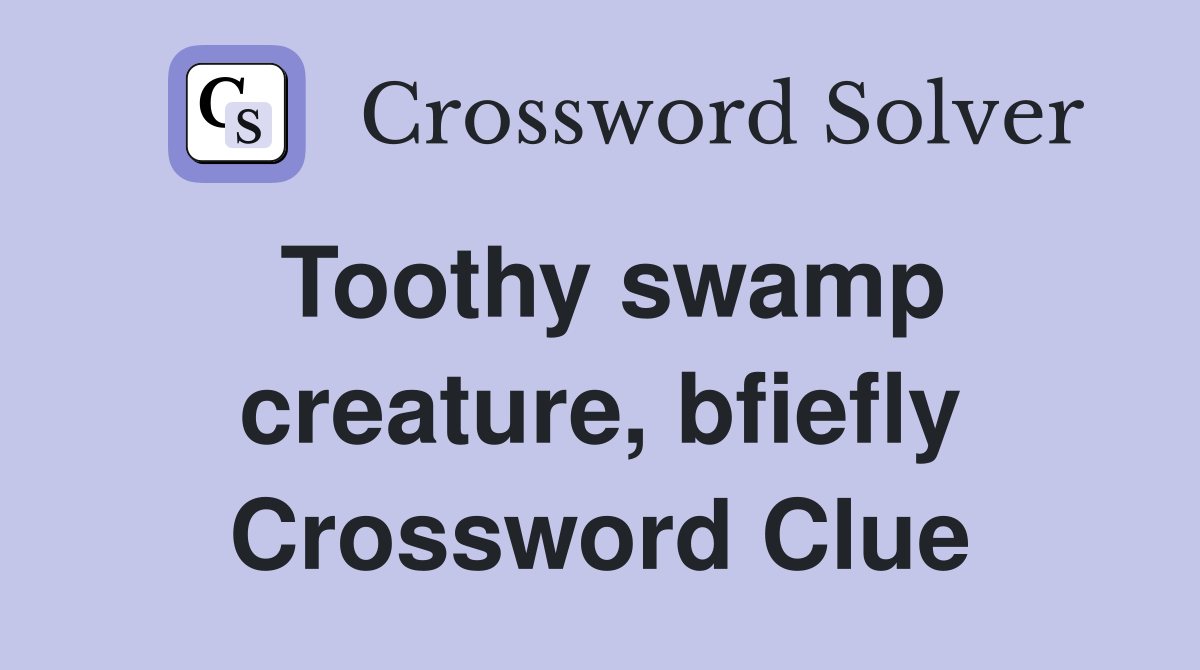 Toothy swamp creature, bfiefly Crossword Clue
