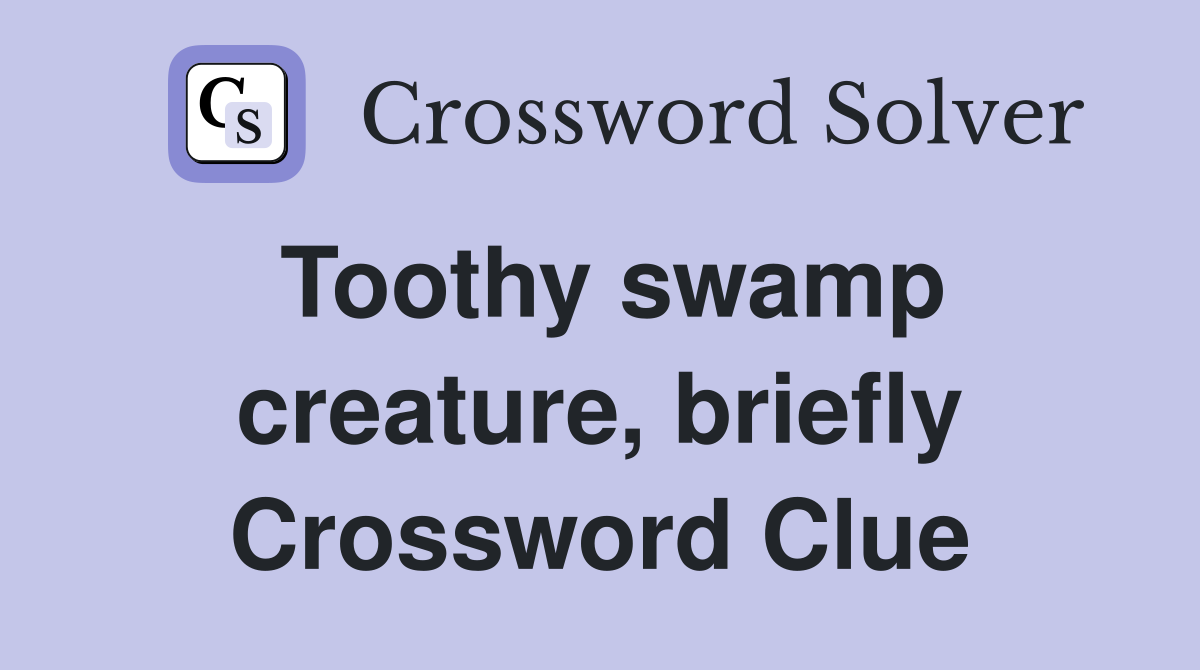 Toothy swamp creature, briefly Crossword Clue