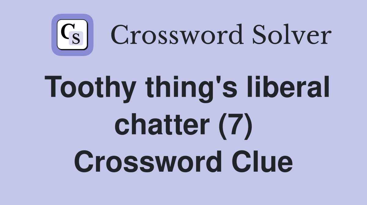 Toothy thing's liberal chatter (7) Crossword Clue