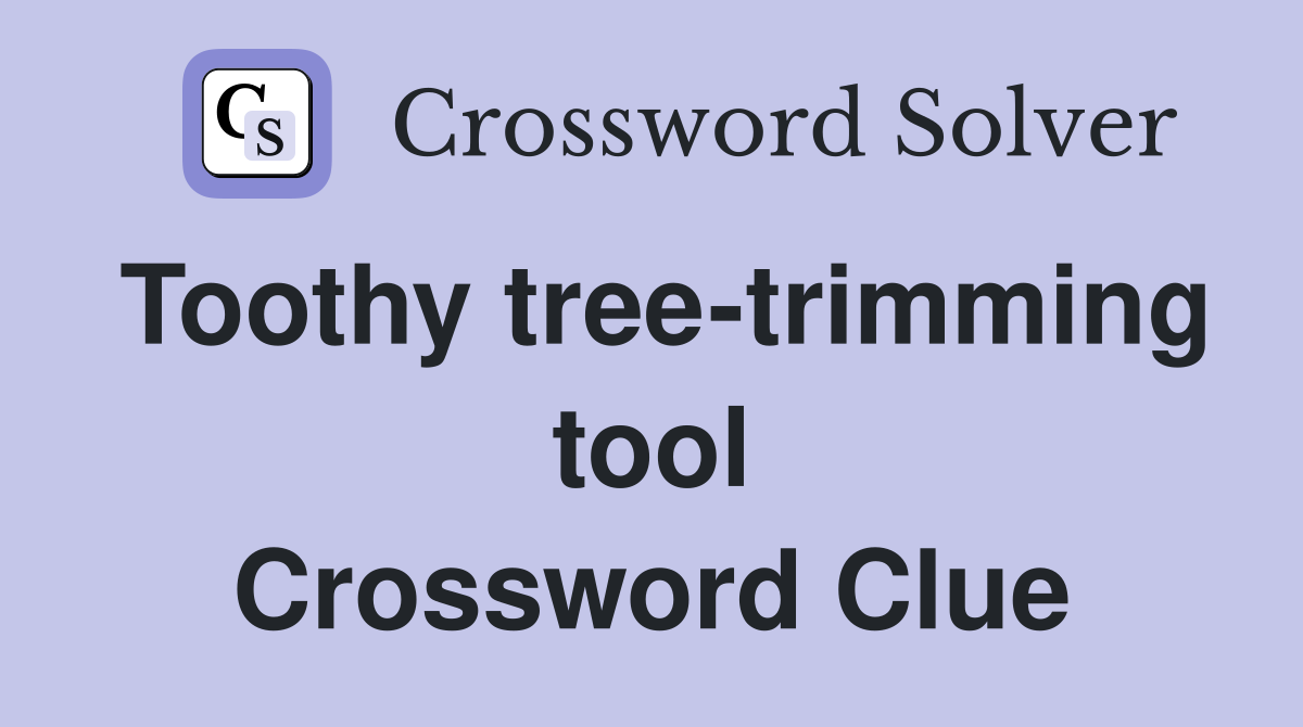 Toothy tree-trimming tool Crossword Clue
