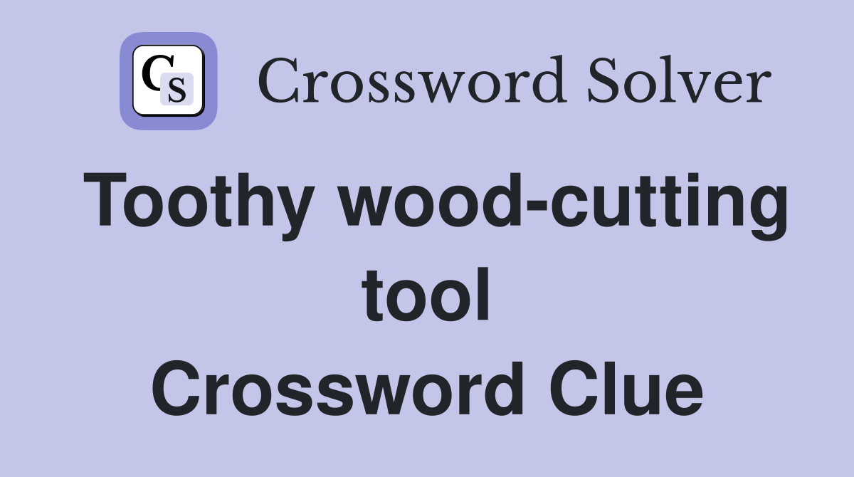 Toothy wood-cutting tool Crossword Clue