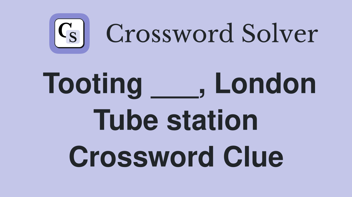 Tooting ___, London Tube station Crossword Clue
