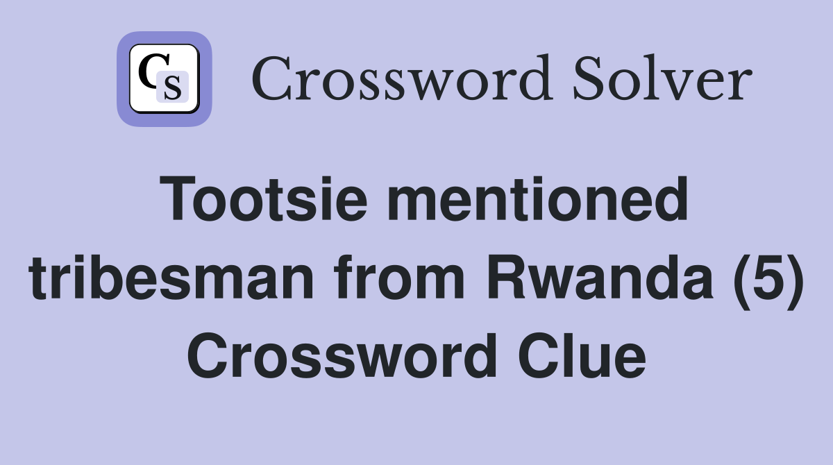 Tootsie mentioned tribesman from Rwanda (5) Crossword Clue