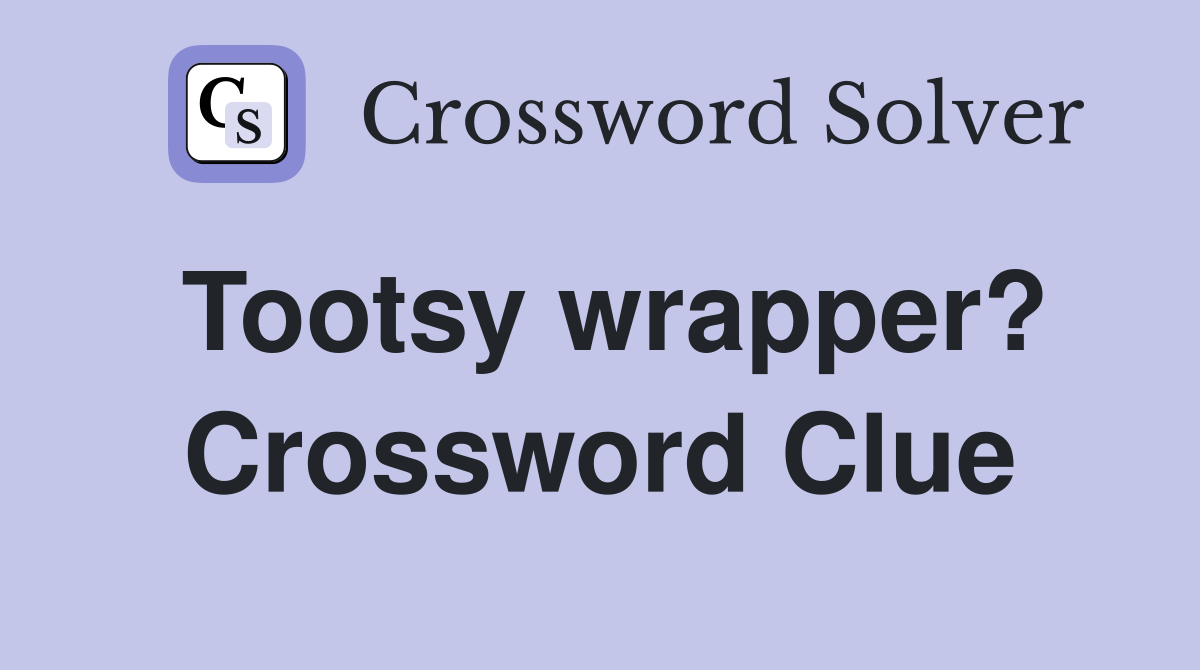Tootsy wrapper? Crossword Clue