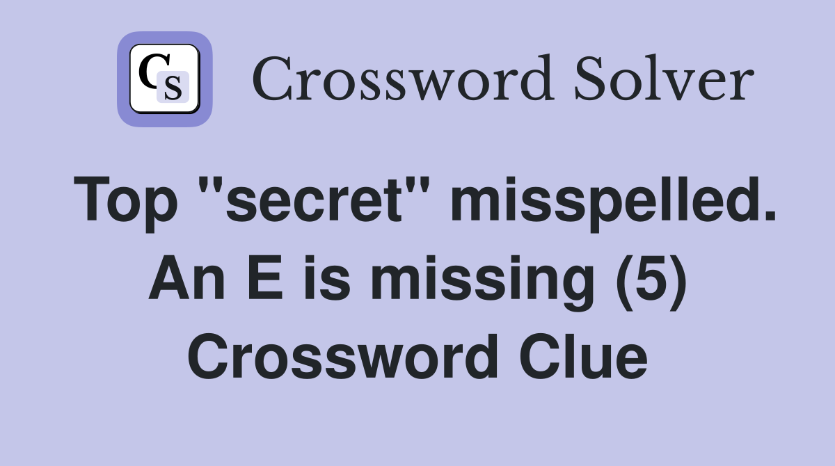 Top "secret" misspelled. An E is missing (5) Crossword Clue