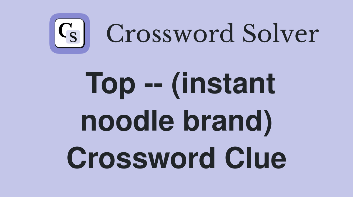 Top -- (instant noodle brand) Crossword Clue