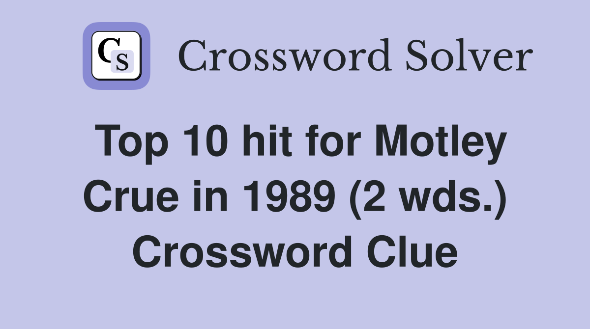 Top 10 hit for Motley Crue in 1989 (2 wds.) Crossword Clue