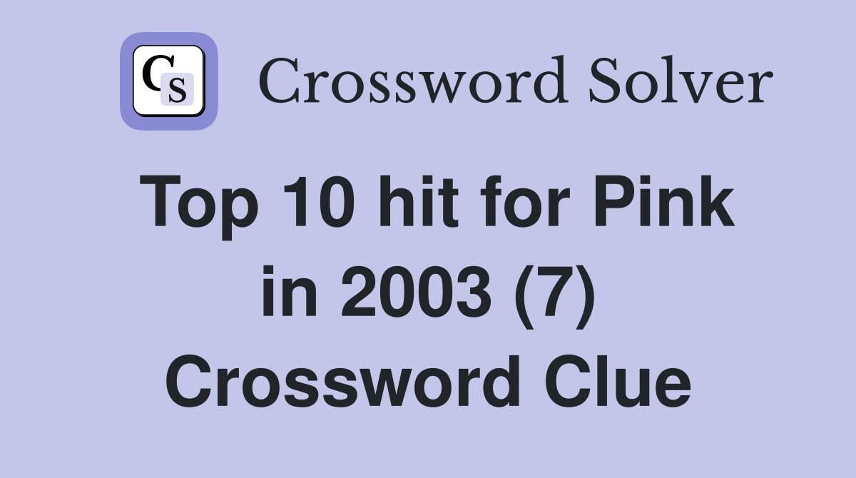 Top 10 hit for Pink in 2003 (7) Crossword Clue