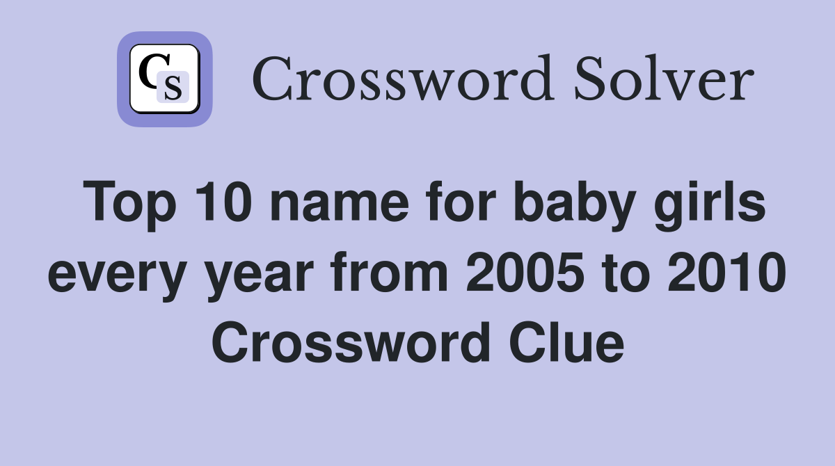 Top 10 name for baby girls every year from 2005 to 2010 Crossword Clue