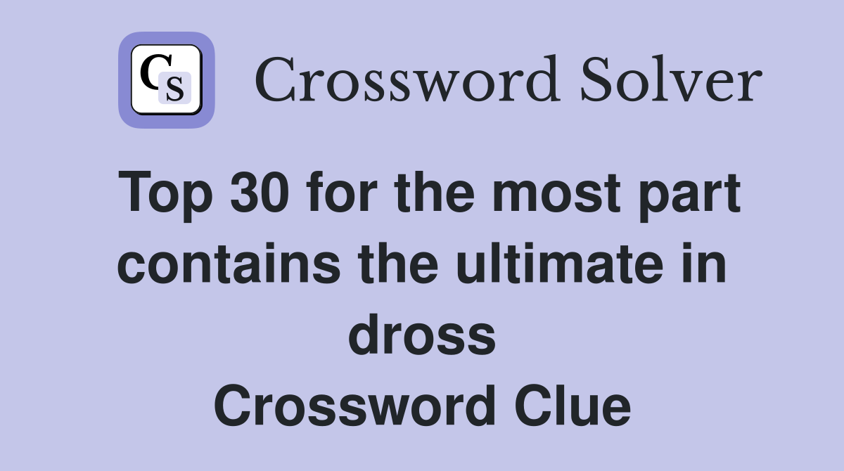 Top 30 for the most part contains the ultimate in dross Crossword Clue