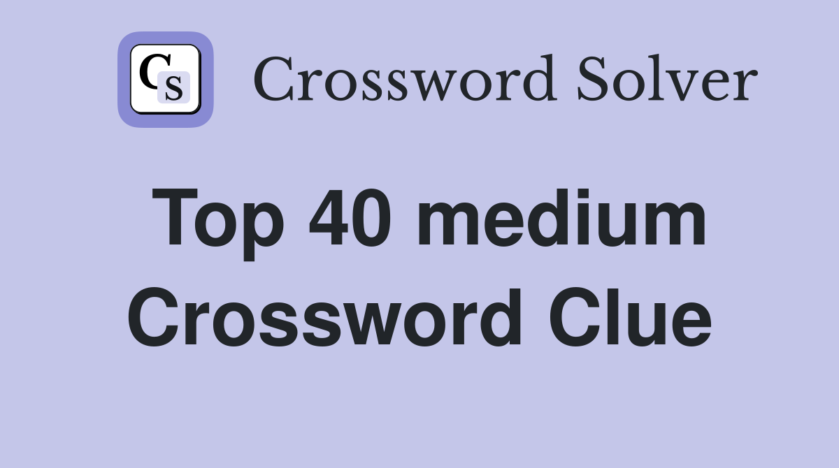 Top 40 medium Crossword Clue