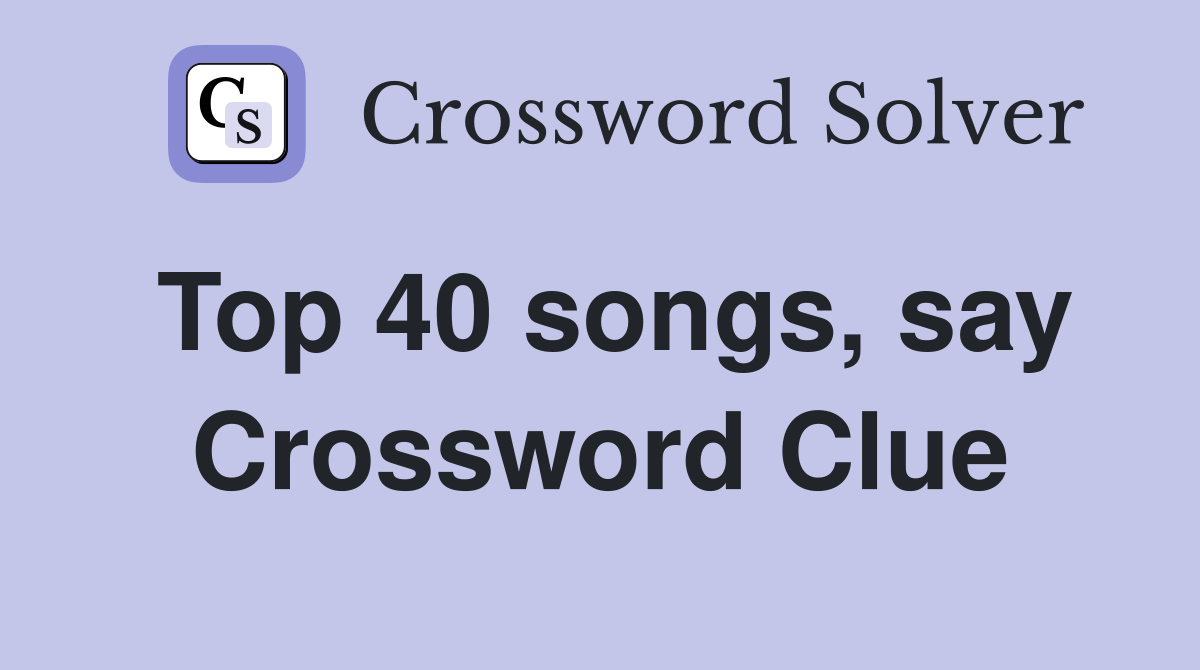 Top 40 songs, say Crossword Clue