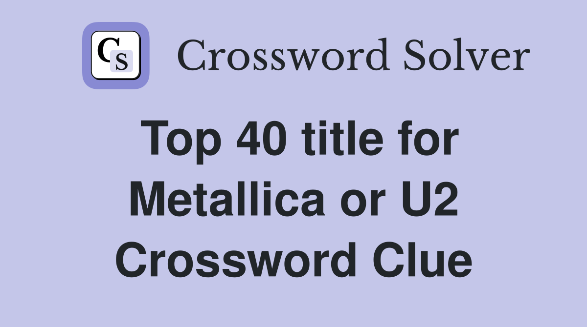 Top 40 title for Metallica or U2 Crossword Clue