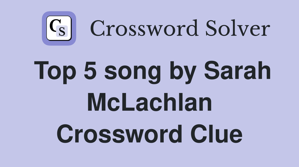 Top 5 song by Sarah McLachlan Crossword Clue