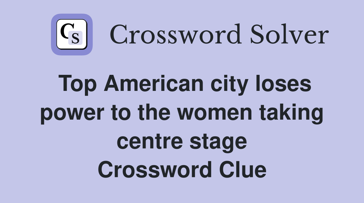 Top American city loses power to the women taking centre stage Crossword Clue