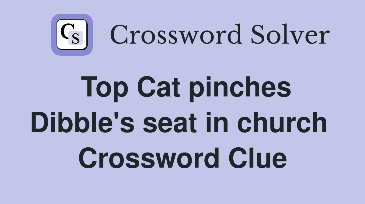 Top Cat pinches Dibble's seat in church  Crossword Clue