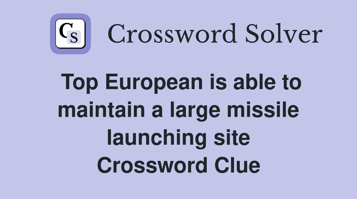 Top European is able to maintain a large missile launching site Crossword Clue