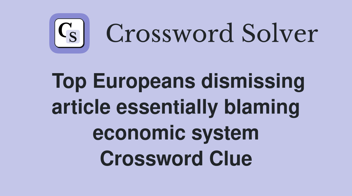 Top Europeans dismissing article essentially blaming economic system Crossword Clue